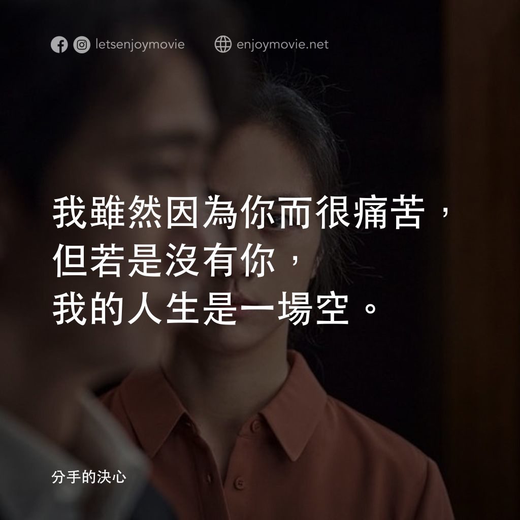 分手的決心電影對白：我雖然因為你而很痛苦，但若是沒有你，我的人生是一場空。