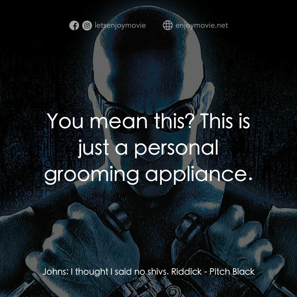 星際傳奇電影對白：Johns:  I thought I said no shivs. Riddick:  You mean this? This is just a person