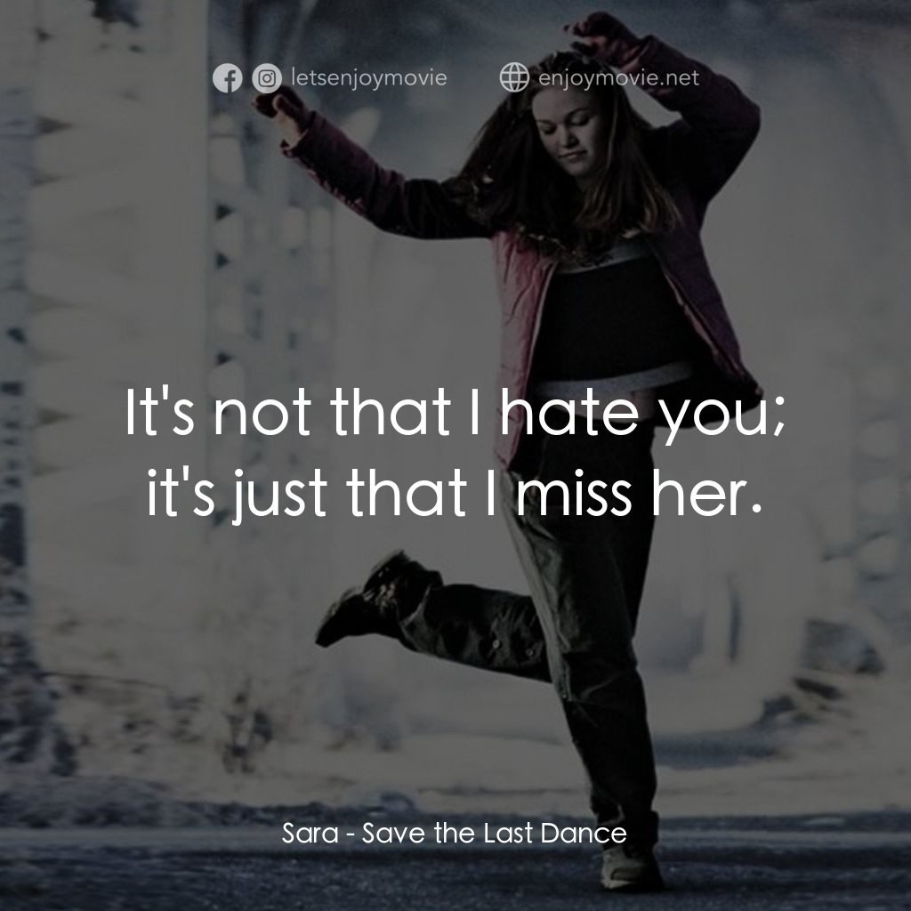 舞動激情電影對白：Sara: It's not that I hate you; it's just that I miss her.