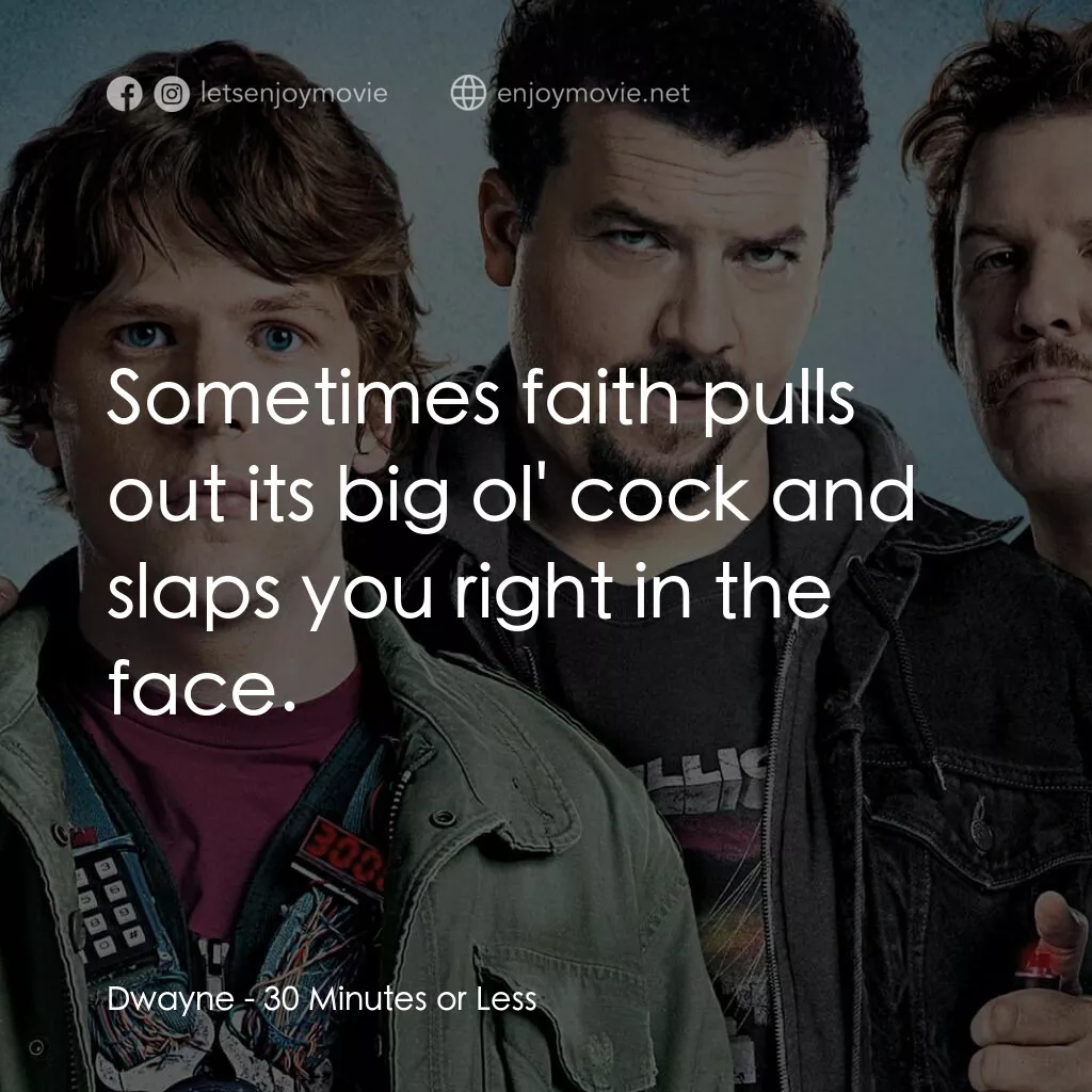 決戰 30 分電影對白：Dwayne:  Sometimes faith pulls out its big ol' cock and slaps you right in the fa