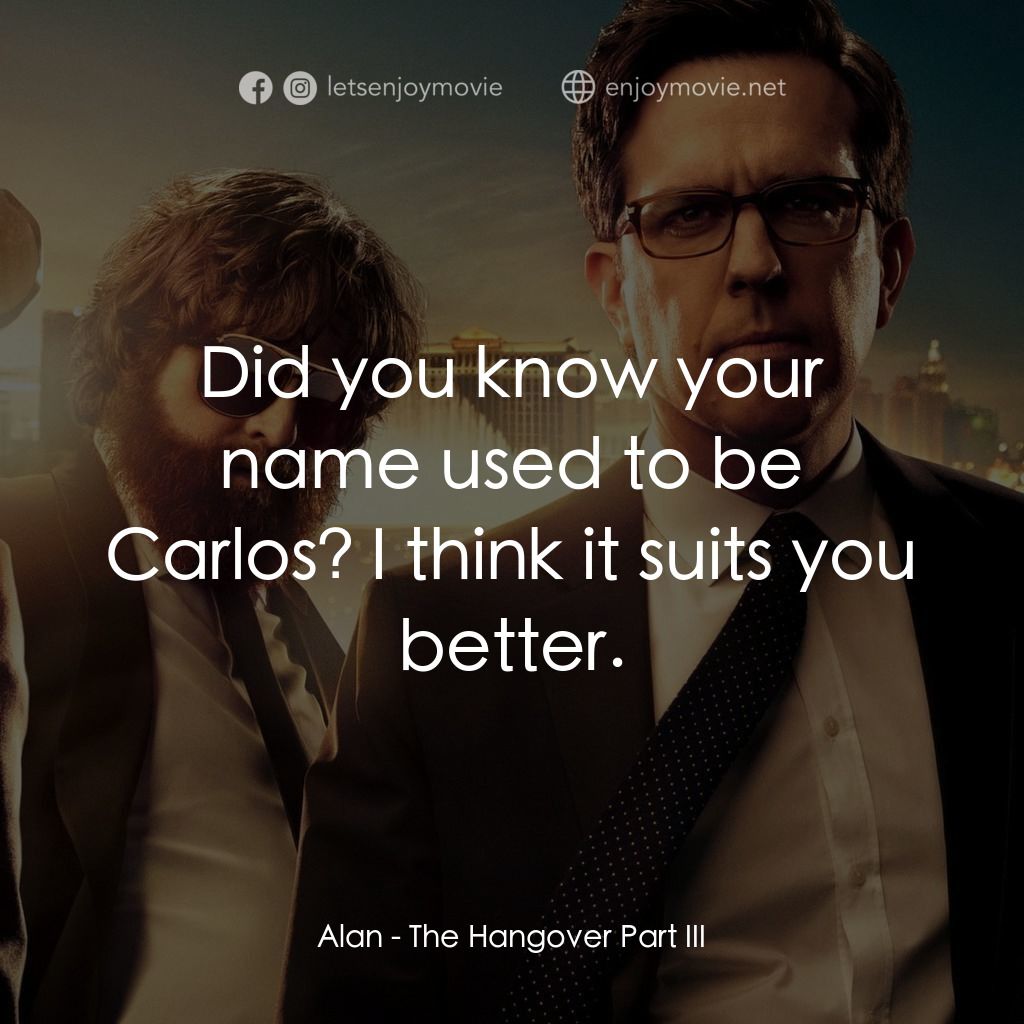醉後大丈夫 3電影對白：Alan: Did you know your name used to be Carlos? I think it suits you better.