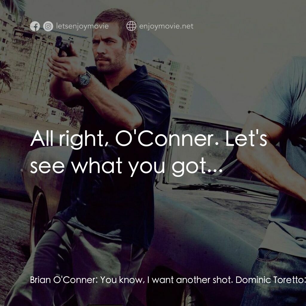狂野時速5電影對白：Brian O'Conner:  You know, I want another shot. Dominic Toretto:  Yeah? Brian O'C