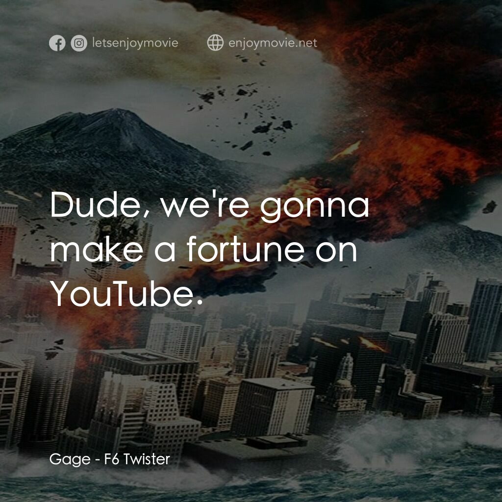 F6 Twister電影對白：Gage:  Dude, we're gonna make a fortune on YouTube.