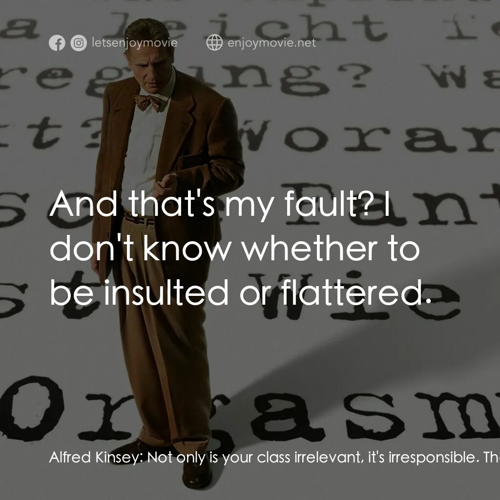 引人入性電影對白：Alfred Kinsey:  Not only is your class irrelevant, it's irresponsible. There's a 