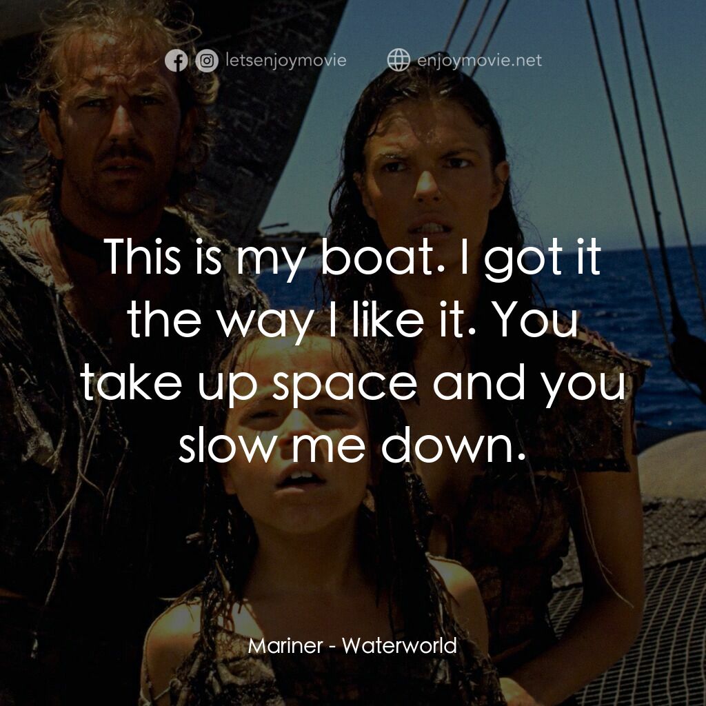 水世界電影對白：Mariner:  This is my boat. I got it the way I like it. You take up space and you 