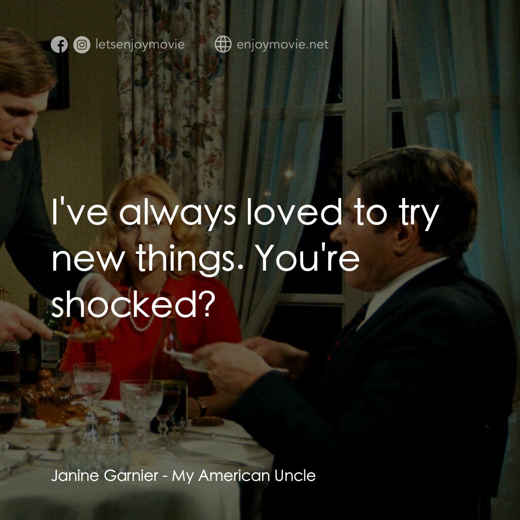 我的美國舅舅電影對白：Janine Garnier:  I've always loved to try new things. You're shocked?