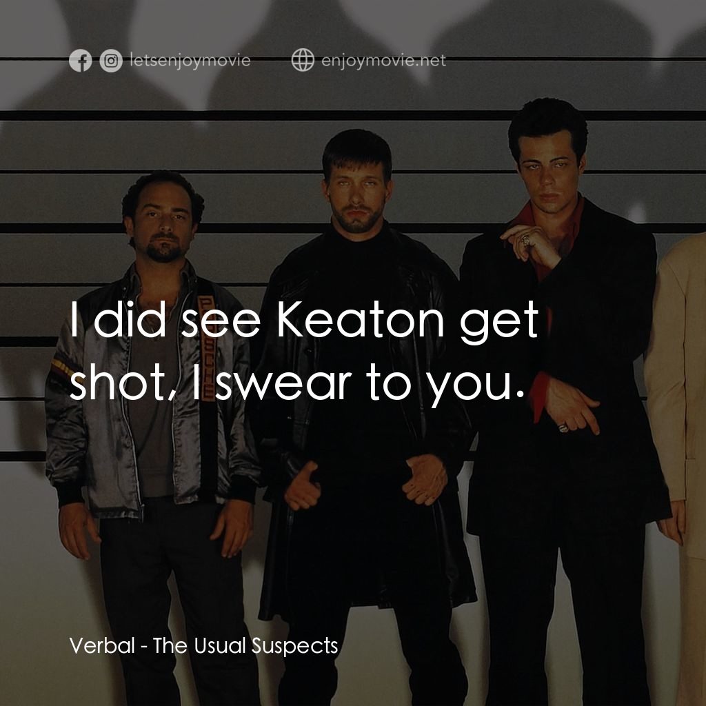 非常嫌疑犯電影對白：Verbal: I did see Keaton get shot, I swear to you.