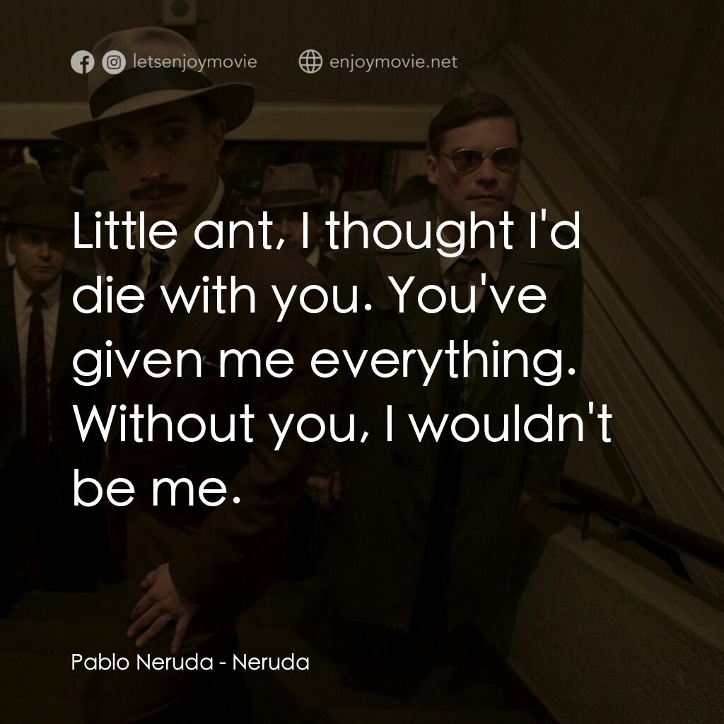 流亡詩人聶魯達電影對白：Pablo Neruda:  Little ant, I thought I'd die with you. You've given me everything