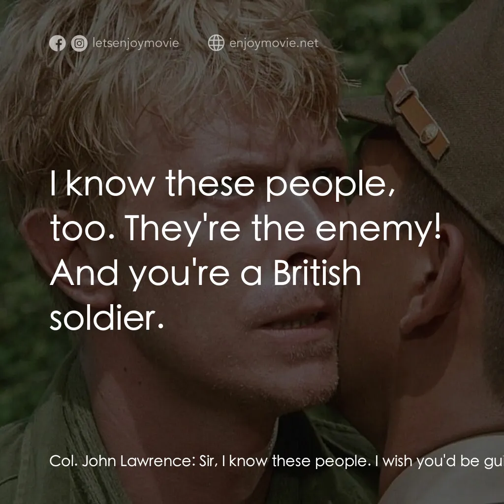 俘虜電影對白：Col. John Lawrence:  Sir, I know these people. I wish you'd be guided by my knowl