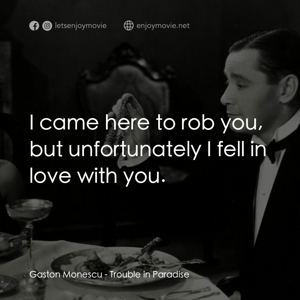 天堂艷史電影對白：Gaston Monescu:  I came here to rob you, but unfortunately I fell in love with yo
