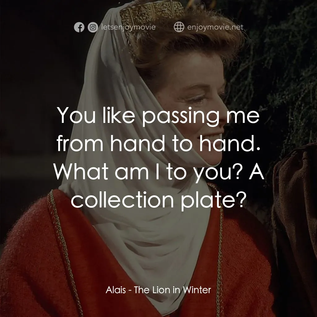冬之獅電影對白：Alais: You like passing me from hand to hand. What am I to you? A collection plat