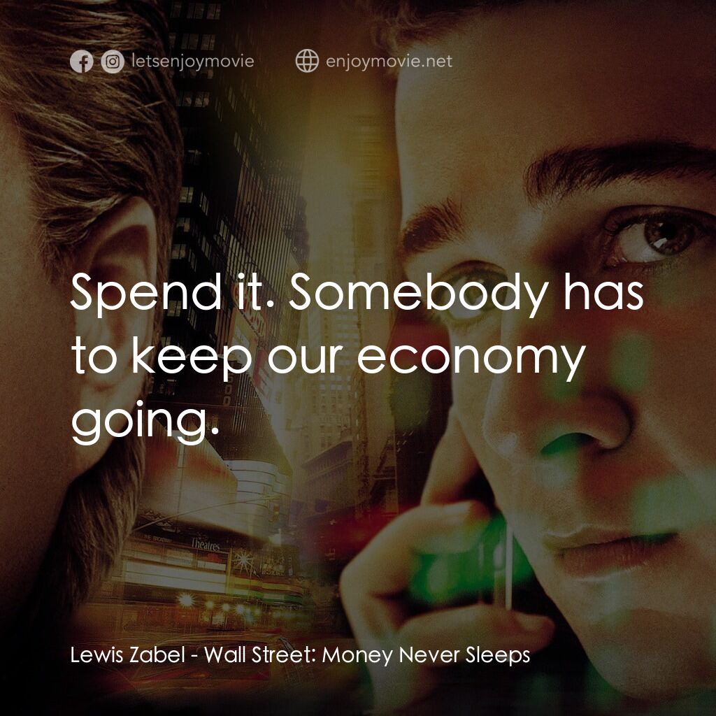 華爾街之金融大鱷電影對白：Lewis Zabel:  Spend it. Somebody has to keep our economy going.
