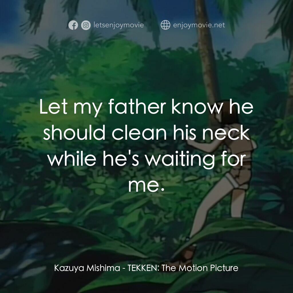 鉄拳電影對白：Kazuya Mishima:  Let my father know he should clean his neck while he's waiting f