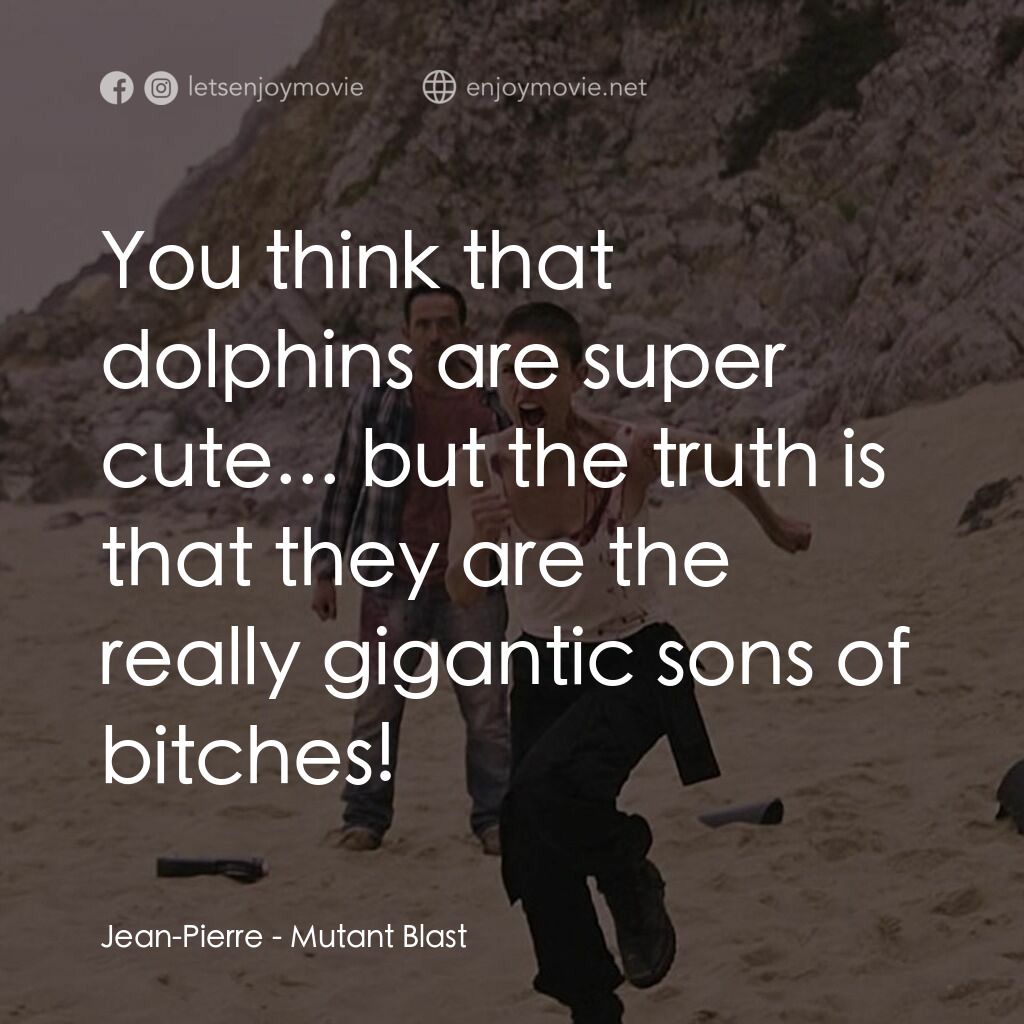 《Mutant Blast》經典台詞：Jean-Pierre:  You think that dolphins are super cu ...