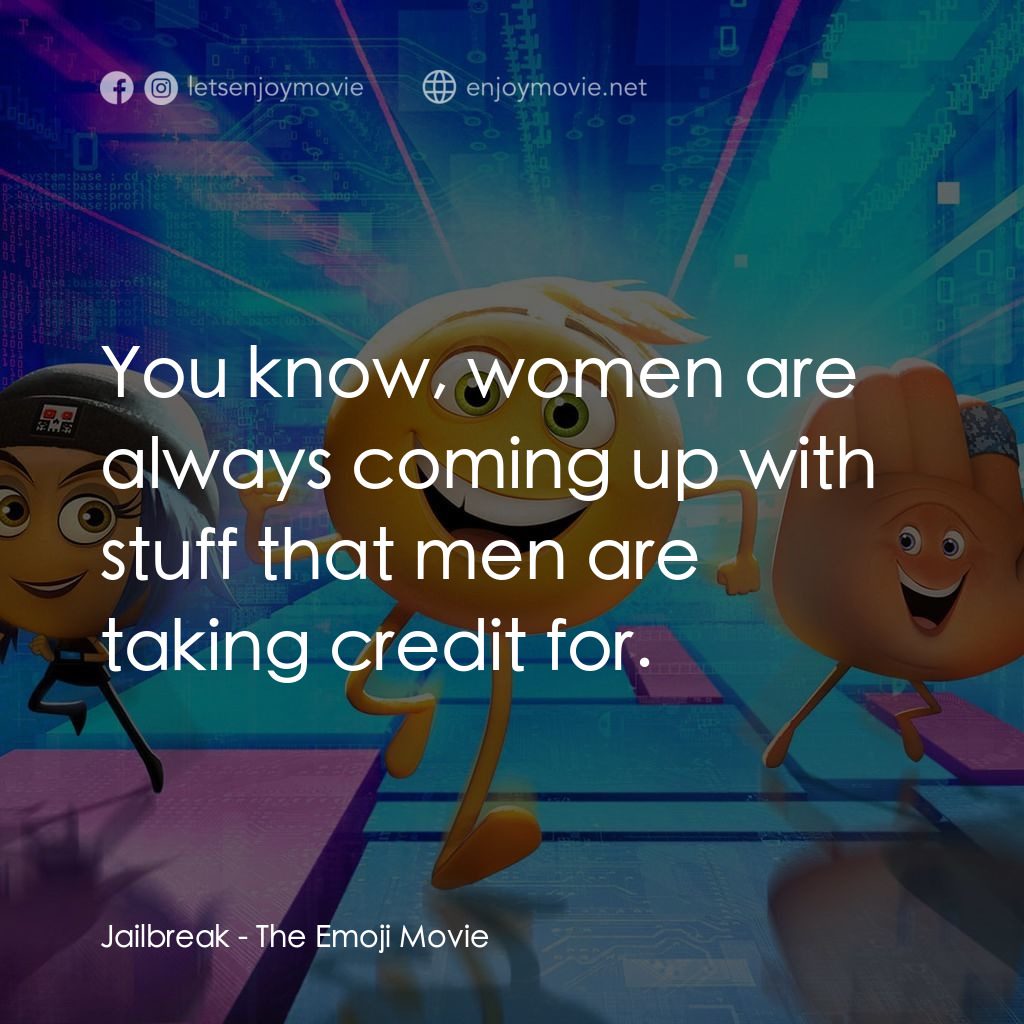 Emoji 大冒險電影對白：Jailbreak: You know, women are always coming up with stuff that men are taking cr