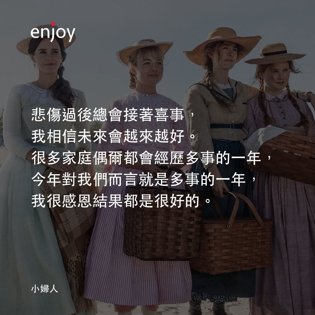 小婦人電影對白：悲傷過後總會接著喜事，我相信未來會越來越好。很多家庭偶爾都會經歷多事的一年，今年對我們而言就是多事的一年，我很感恩結果都是很好的。