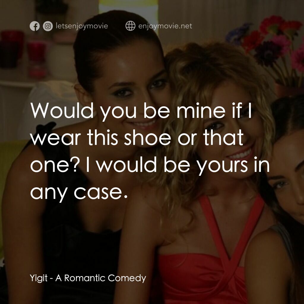 浪漫喜劇電影對白：Yigit:  Would you be mine if I wear this shoe or that one? I would be yours in an