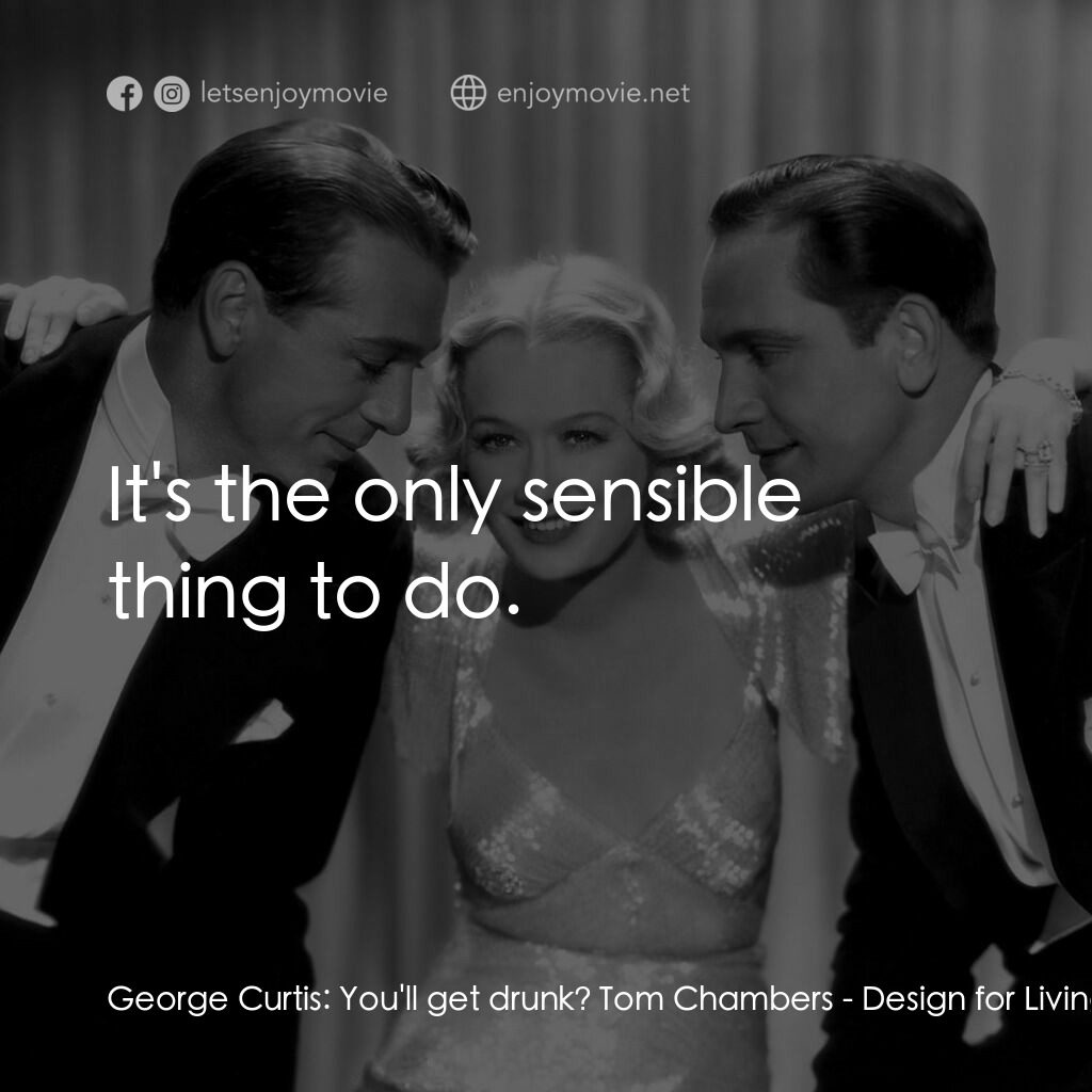 春色平分電影對白：George Curtis:  You'll get drunk? Tom Chambers:  It's the only sensible thing to 