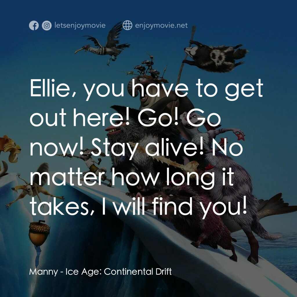 冰河世紀4 玩轉新大陸電影對白：Manny:  Ellie, you have to get out here! Go! Go now! Stay alive! No matter how lo
