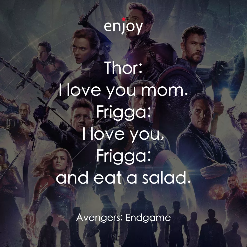 復仇者聯盟4 : 終局之戰電影對白：Thor: I love you mom.
Frigga: I love you,
Frigga: and eat a salad.