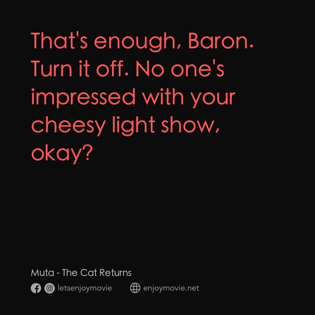 貓的報恩電影對白：Muta: That's enough, Baron. Turn it off. No one's impressed with your cheesy ligh