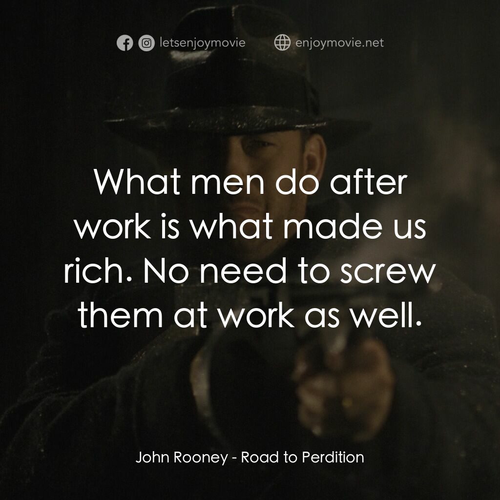 末路驕陽電影對白：John Rooney:  What men do after work is what made us rich. No need to screw them 