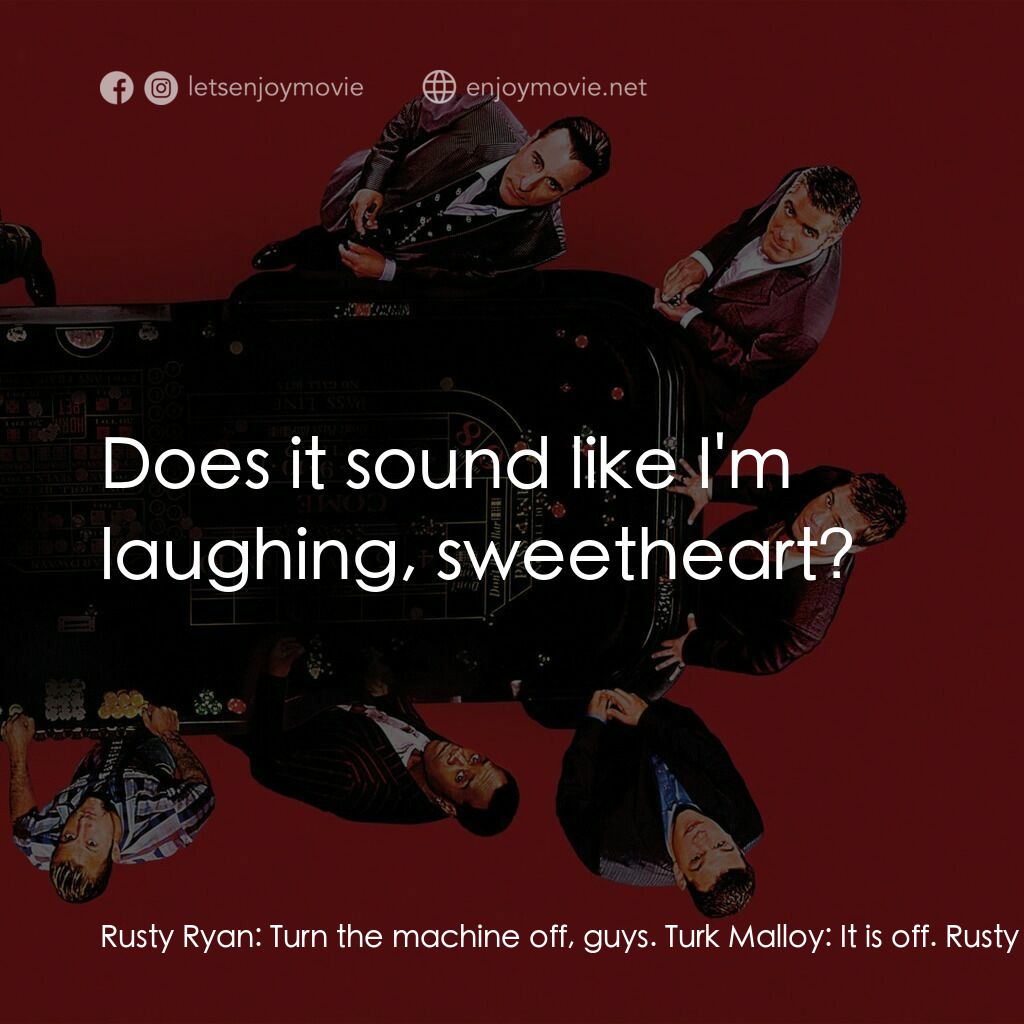 瞞天過海：十三王牌電影對白：Rusty Ryan:  Turn the machine off, guys. Turk Malloy:  It is off. Rusty Ryan:  Ar