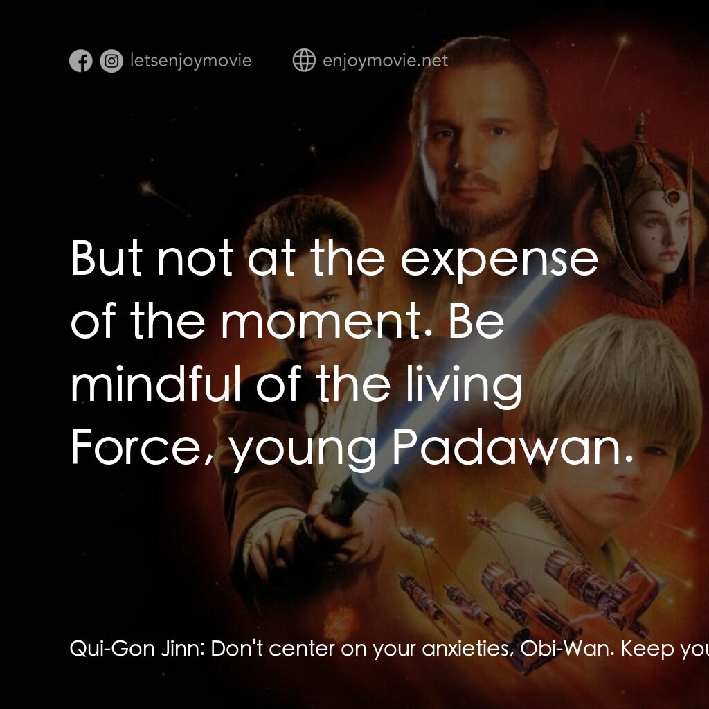 星球大戰前傳：魅影危機電影對白：Qui-Gon Jinn:  Don't center on your anxieties, Obi-Wan. Keep your concentration h