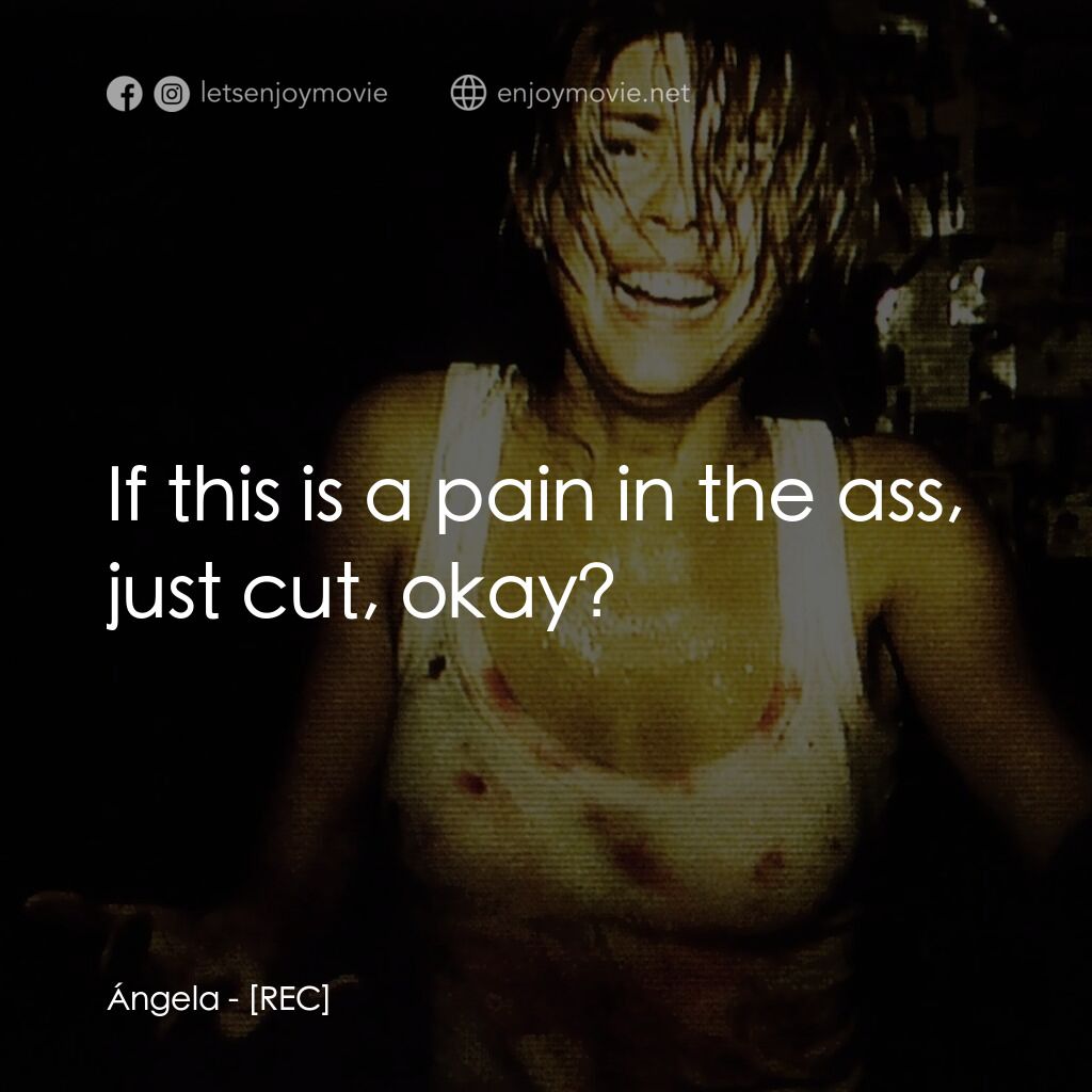 錄到鬼電影對白：Ángela:  If this is a pain in the ass, just cut, okay?