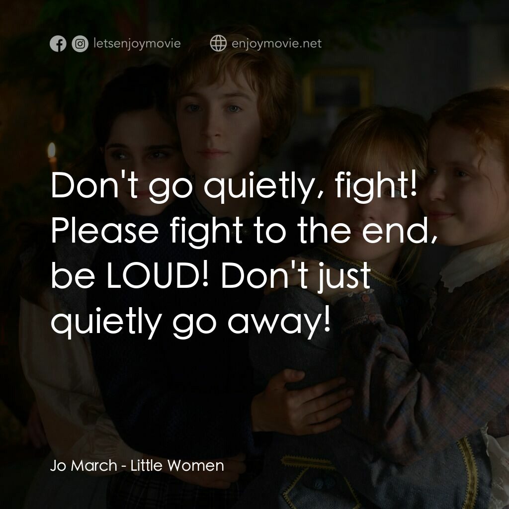 小婦人電影對白：Jo March:  Don't go quietly, fight! Please fight to the end, be LOUD! Don't just 