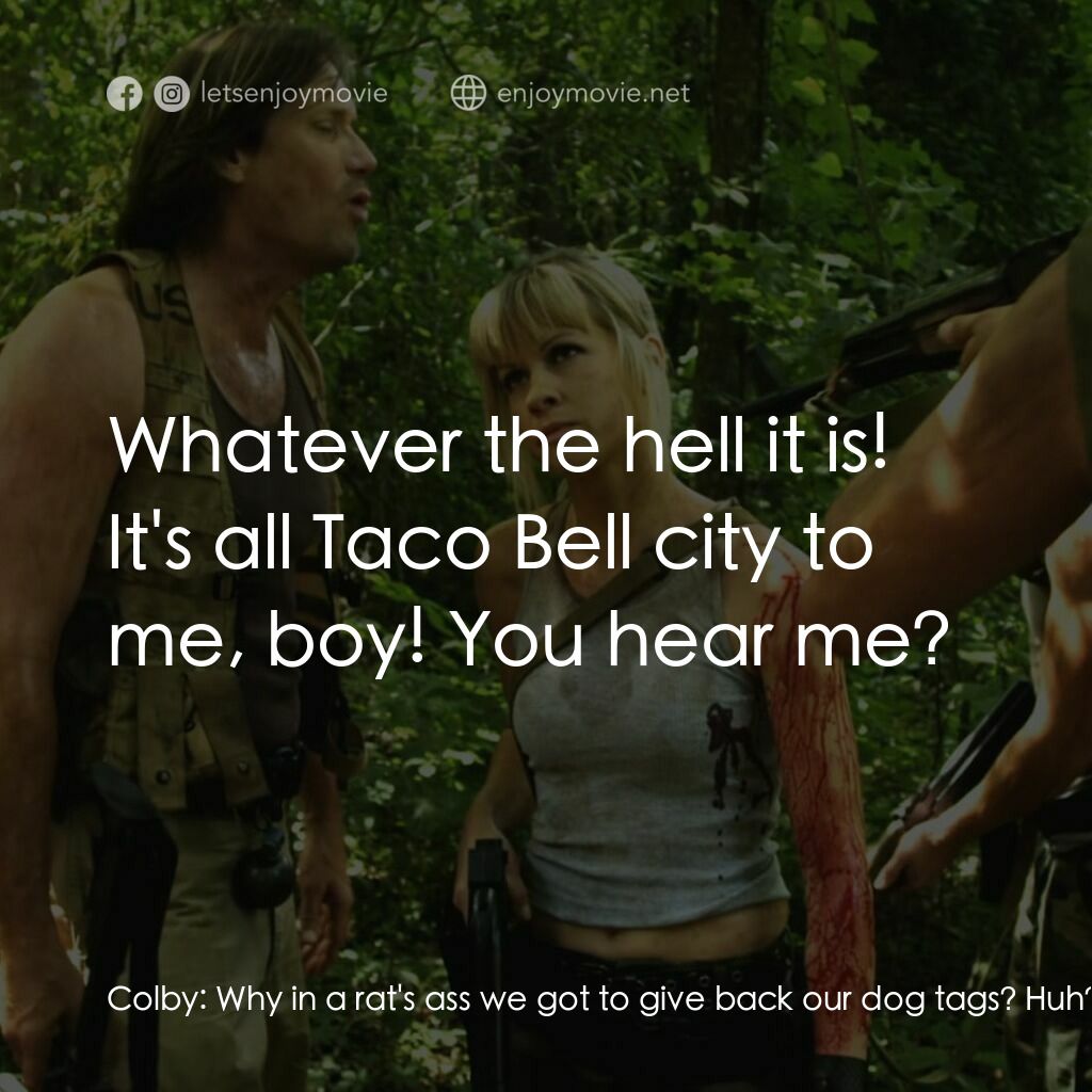肉體創傷電影對白：Colby:  Why in a rat's ass we got to give back our dog tags? Huh? Huh? I want my 