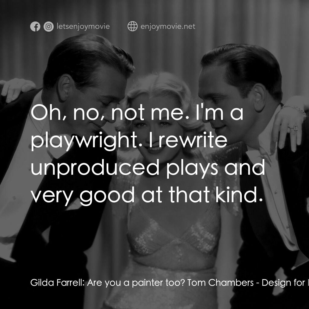 春色平分電影對白：Gilda Farrell:  Are you a painter too? Tom Chambers:  Oh, no, not me. I'm a playw