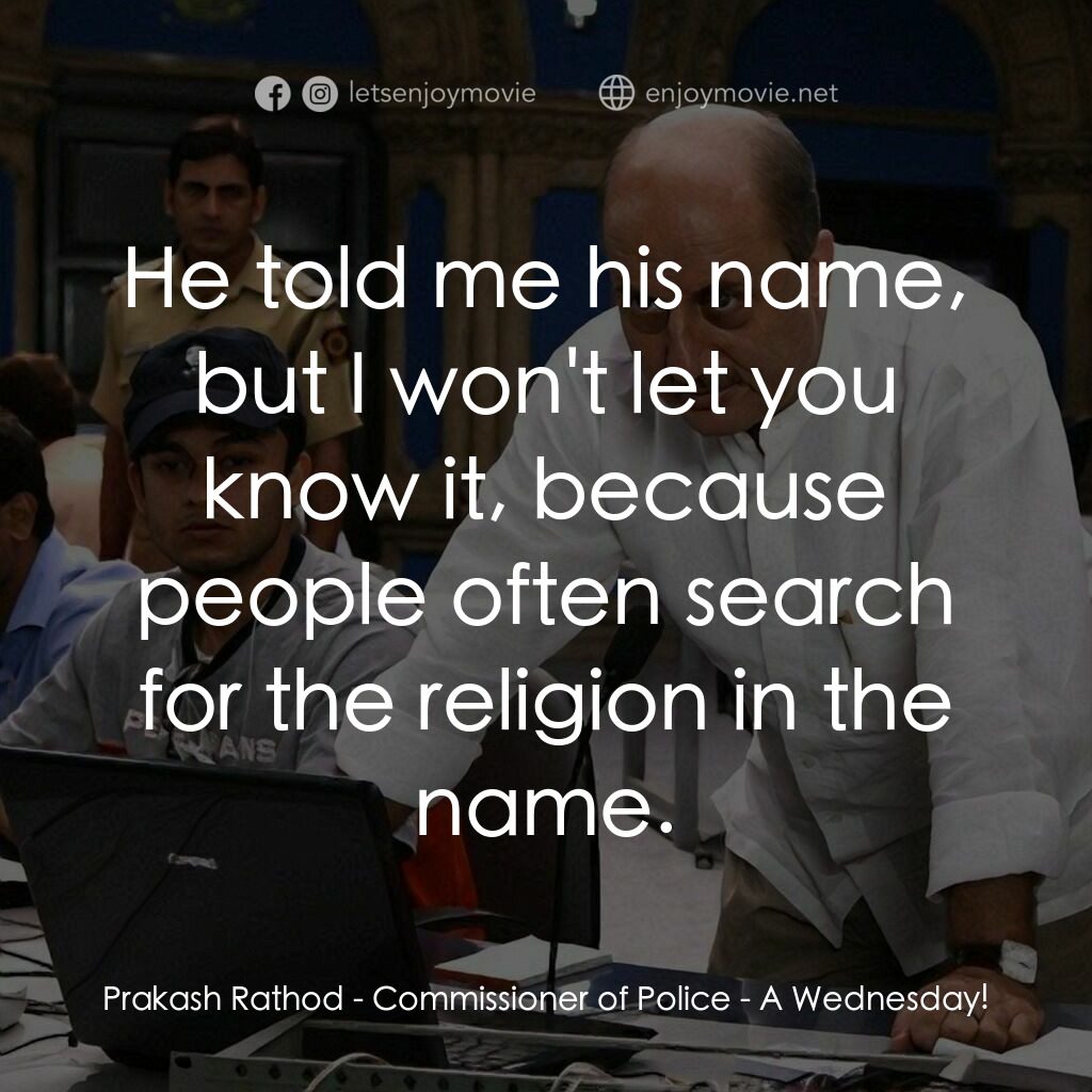 一個星期三的下午電影對白：Prakash Rathod - Commissioner of Police:  He told me his name, but I won't let yo