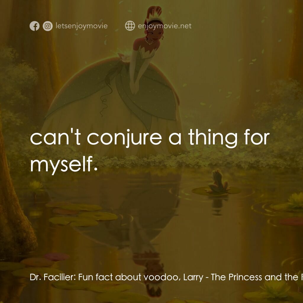公主與青蛙電影對白：Dr. Facilier:  Fun fact about voodoo, Larry:  can't conjure a thing for myself.