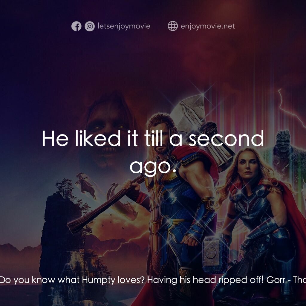 雷神索爾：愛與雷霆電影對白：Gorr:  This is Humpty. Do you know what Humpty loves? Having his head ripped off!