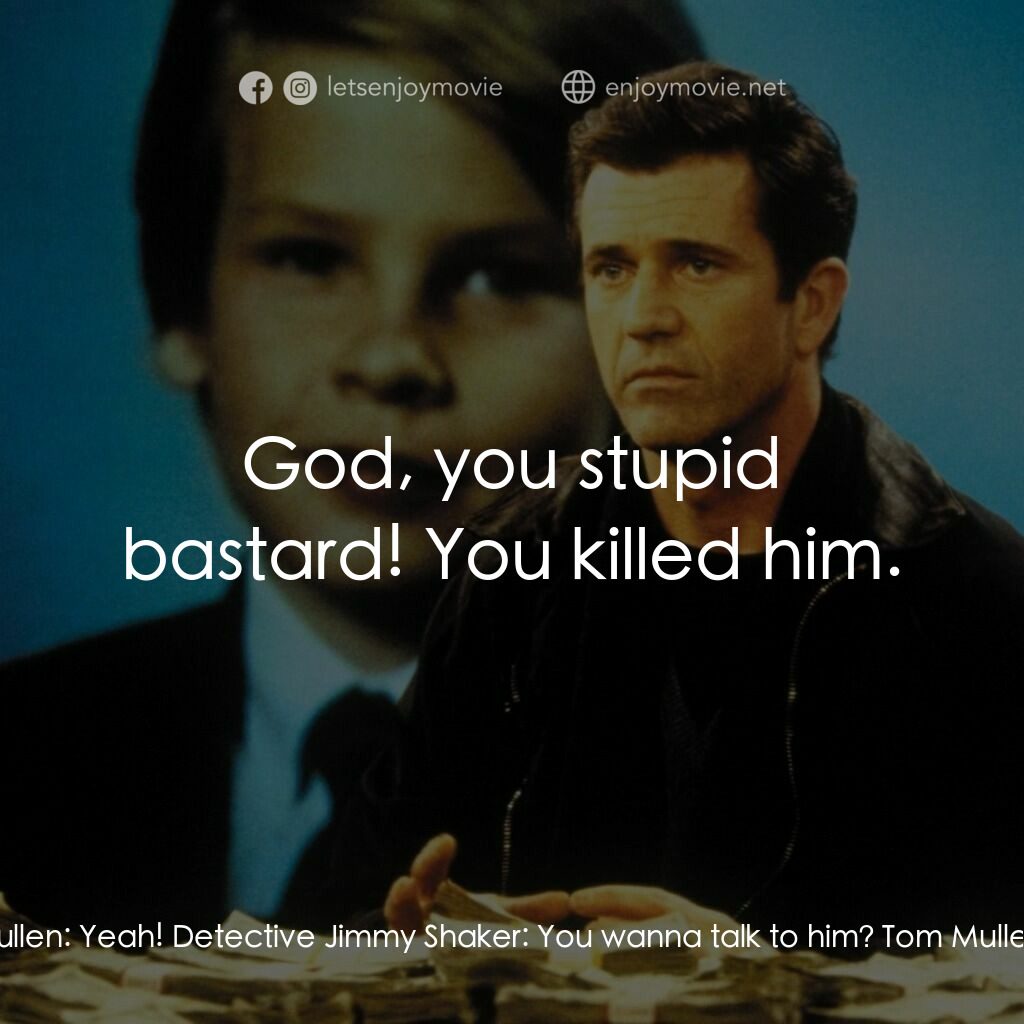 贖金風暴電影對白：Detective Jimmy Shaker:  You wanna talk to him? Tom Mullen:  Yeah! Detective Jimm