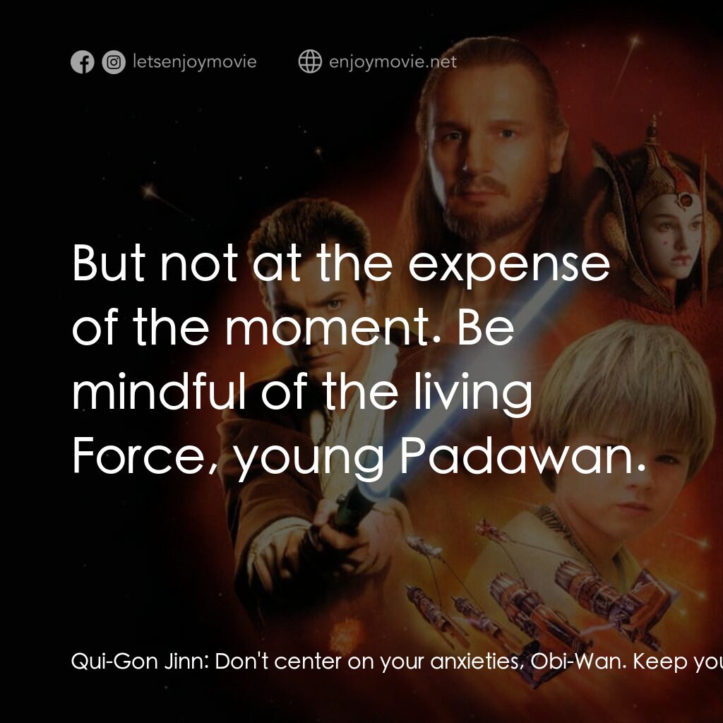 星球大戰前傳：魅影危機電影對白：Qui-Gon Jinn:  Don't center on your anxieties, Obi-Wan. Keep your concentration h