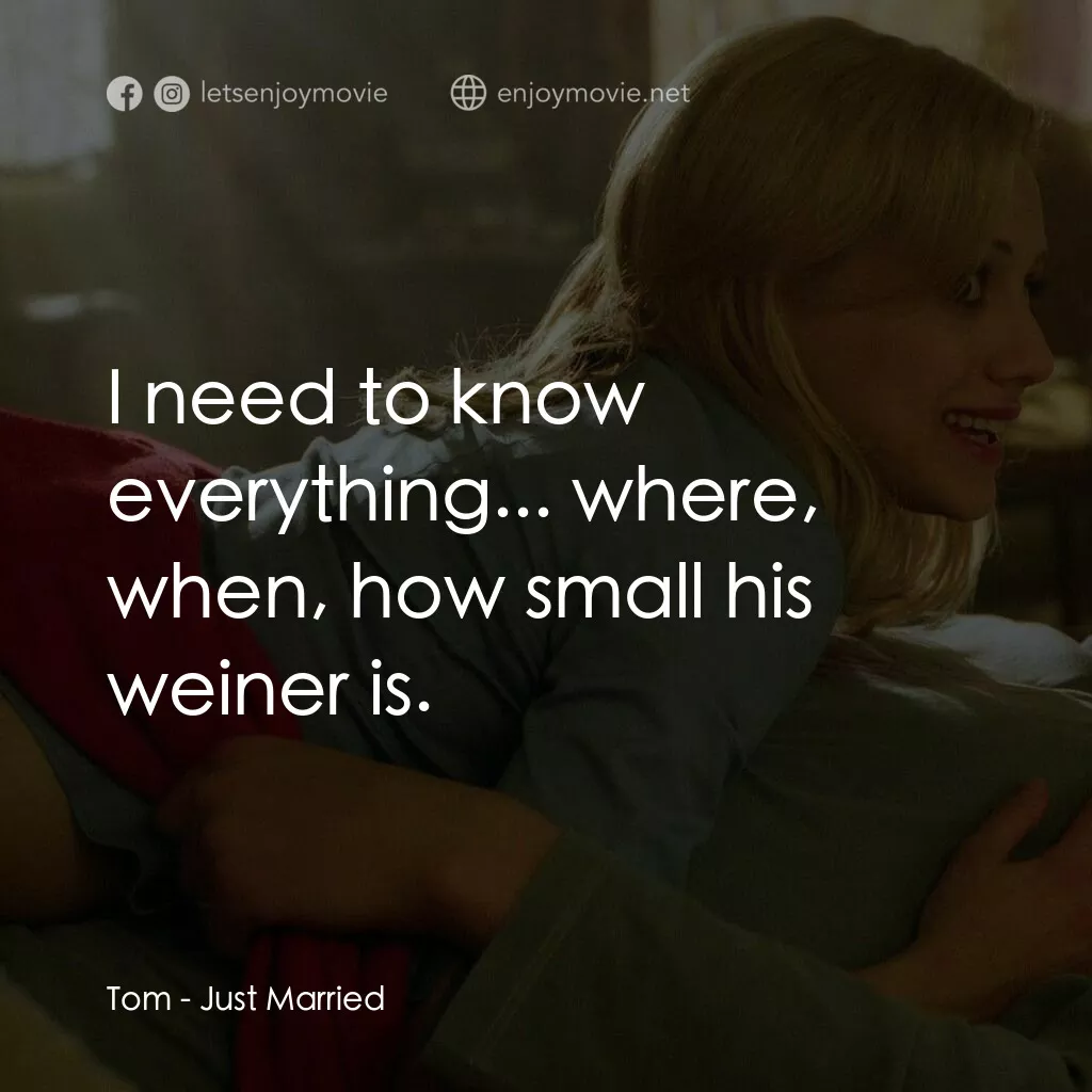玩串婚後事電影對白：Tom:  I need to know everything... where, when, how small his weiner is.