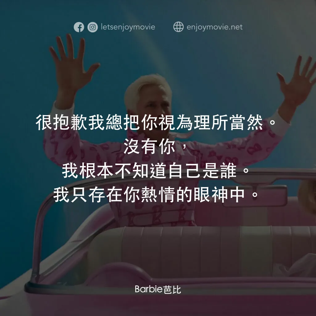 Barbie芭比電影對白：很抱歉我總把你視為理所當然。沒有你，我根本不知道自己是誰。我只存在你熱情的眼神中。