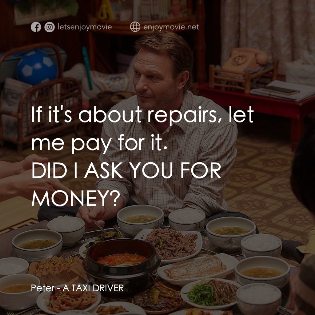 逆權司機電影對白：Peter: If it's about repairs, let me pay for it.
DID I ASK YOU FOR MONEY?