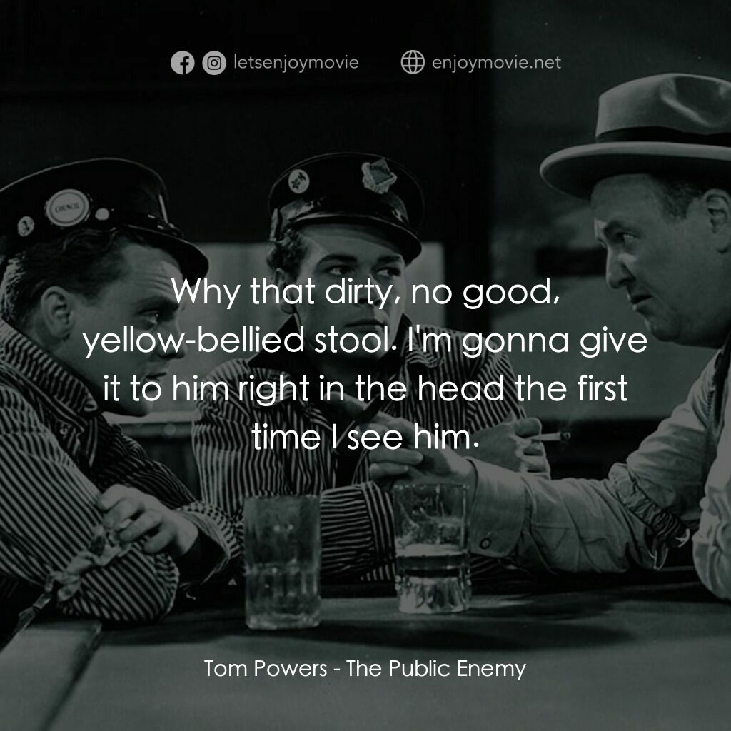 The Public Enemy電影對白：Tom Powers:  Why that dirty, no good, yellow-bellied stool. I'm gonna give it to 