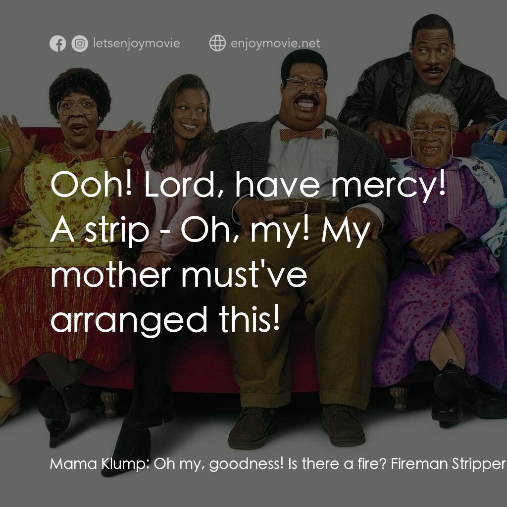 隨身變 ２：我們才是一家人電影對白：Mama Klump:  Oh my, goodness! Is there a fire? Fireman Stripper:  Yes ma'am. I'm 
