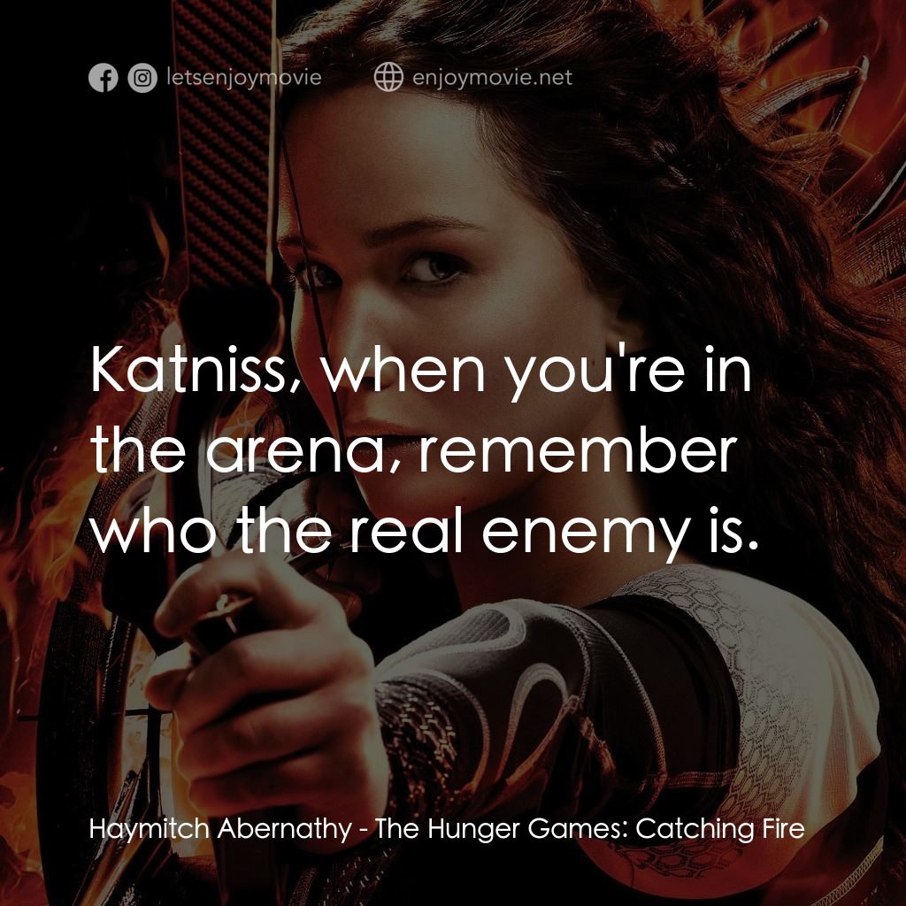 飢餓遊戲2：星火燎原 電影對白：Haymitch Abernathy: Katniss, when you're in the arena, remember who the real enem