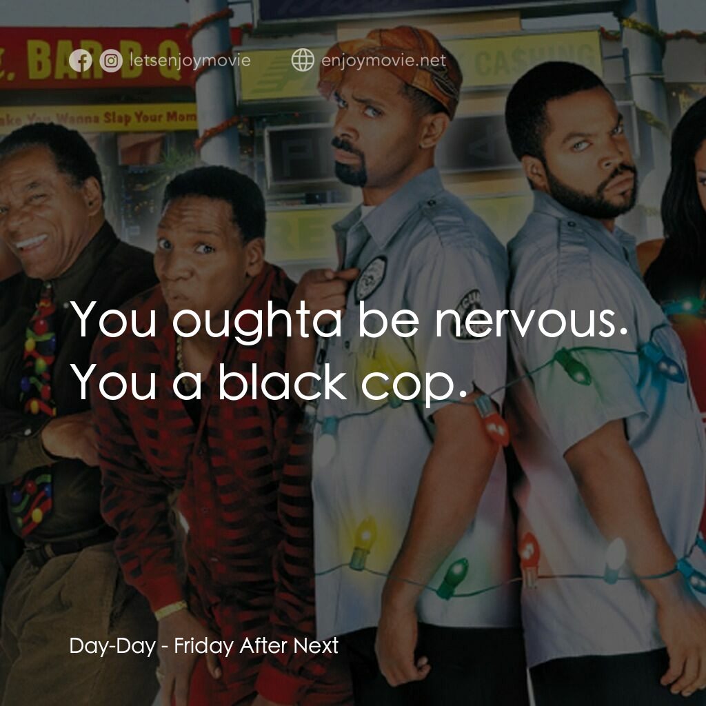 下一個星期五電影對白：Day-Day:  You oughta be nervous. You a black cop.