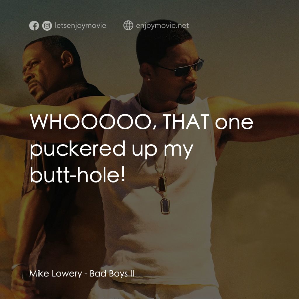 重案夢幻組2電影對白：Mike Lowery: WHOOOOO, THAT one puckered up my butt-hole!