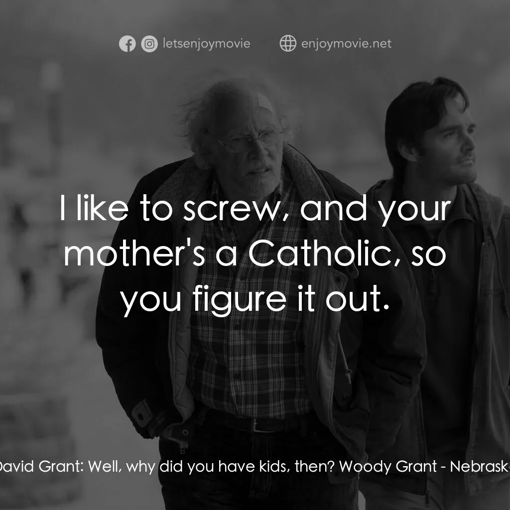 內布拉斯加電影對白：David Grant:  Well, why did you have kids, then? Woody Grant:  I like to screw, a