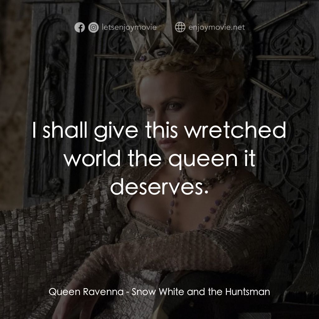 公主與狩獵者電影對白：Queen Ravenna: I shall give this wretched world the queen it deserves.