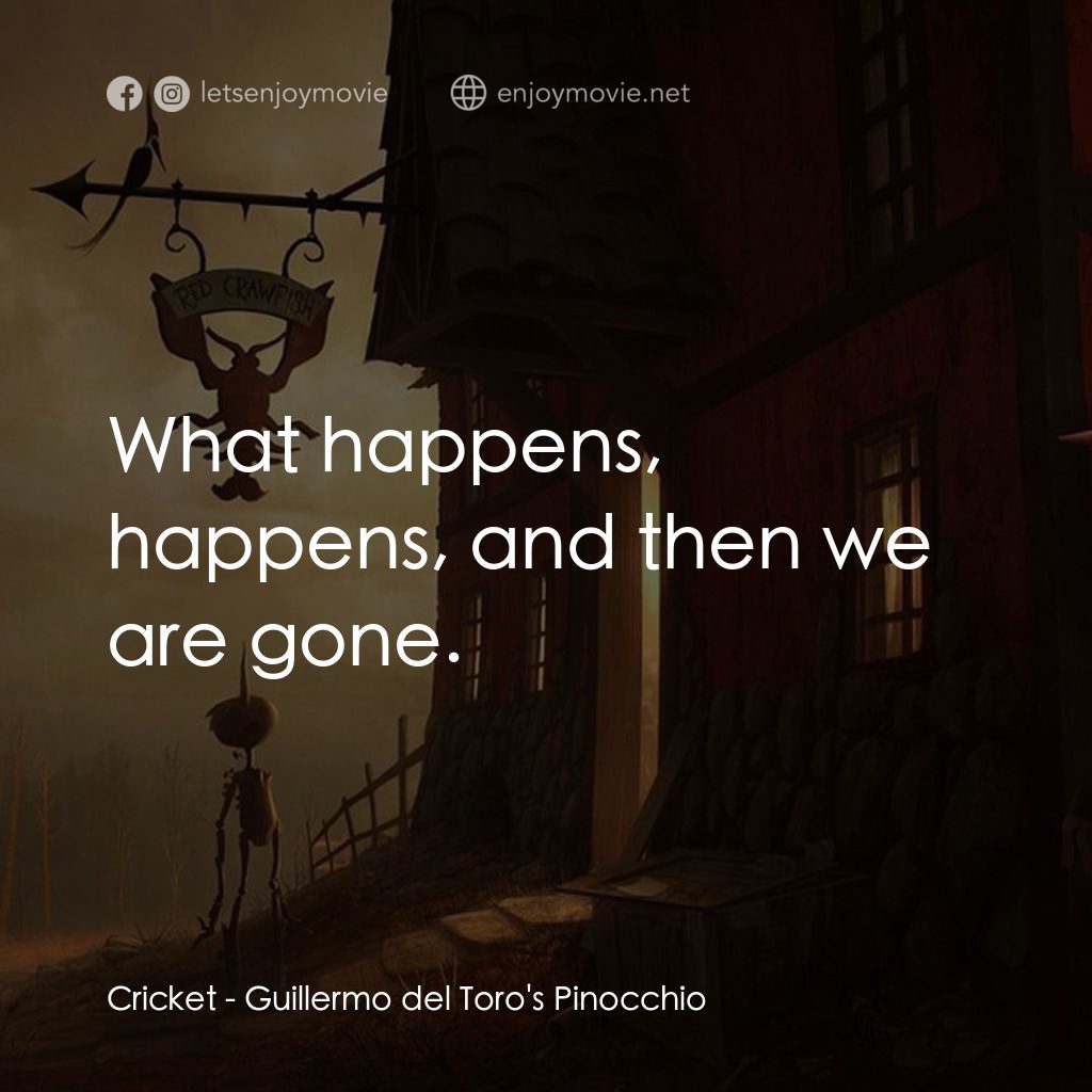 吉拿域戴拖路之皮諾丘電影對白：Cricket: What happens, happens, and then we are gone.