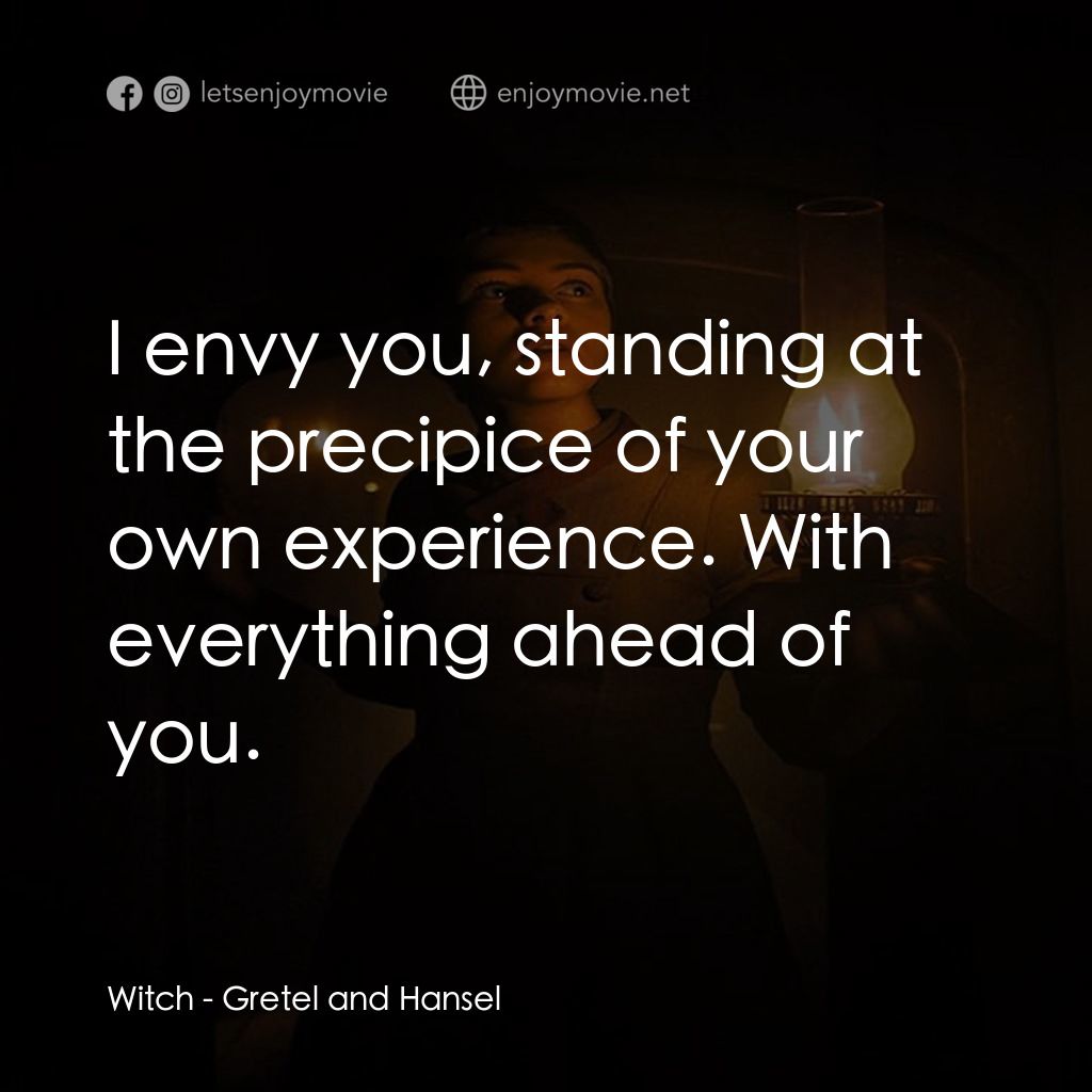 戰慄糖果屋電影對白：Witch: I envy you, standing at the precipice of your own experience. With everyth