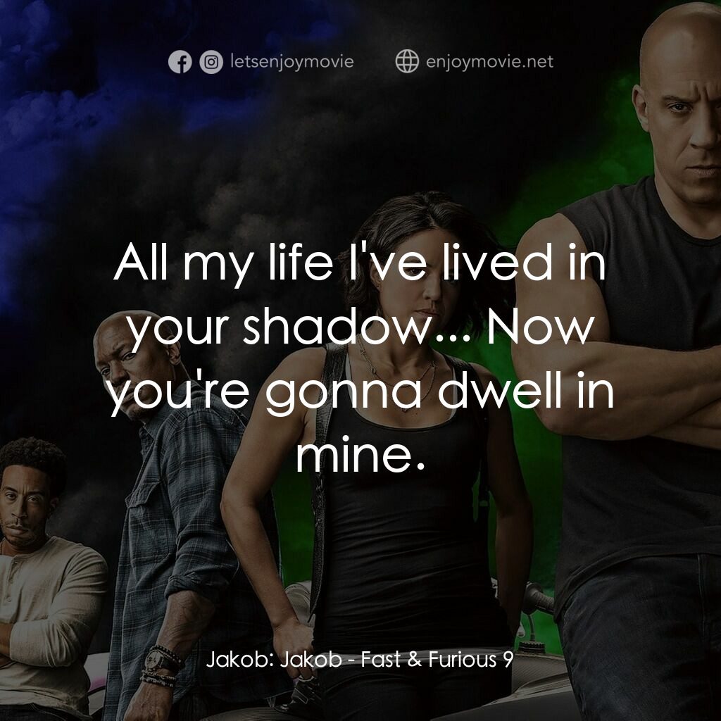玩命關頭9電影對白：Jakob:  Jakob:  All my life I've lived in your shadow... Now you're gonna dwell i